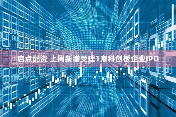 启点配资 上周新增受理1家科创板企业IPO