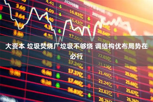 大资本 垃圾焚烧厂垃圾不够烧 调结构优布局势在必行