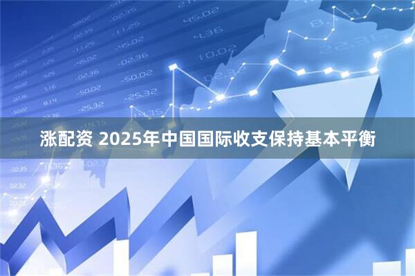 涨配资 2025年中国国际收支保持基本平衡