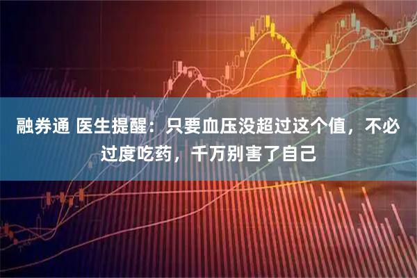 融券通 医生提醒：只要血压没超过这个值，不必过度吃药，千万别害了自己