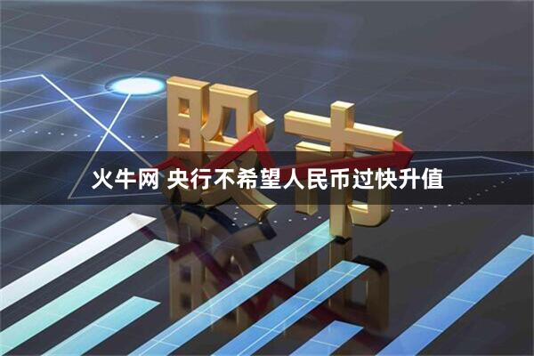 火牛网 央行不希望人民币过快升值