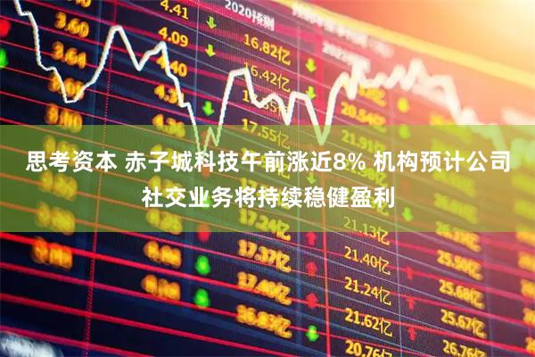 思考资本 赤子城科技午前涨近8% 机构预计公司社交业务将持续稳健盈利