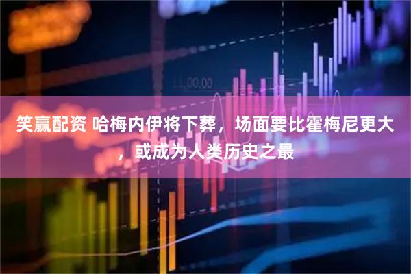 笑赢配资 哈梅内伊将下葬,场面要比霍梅尼更大,或成为人类历史之最