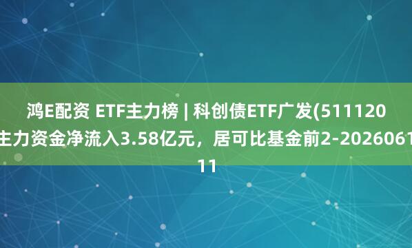 鸿E配资 ETF主力榜 | 科创债ETF广发(511120)主力资金净流入3.58亿元，居可比基金前2-20260611