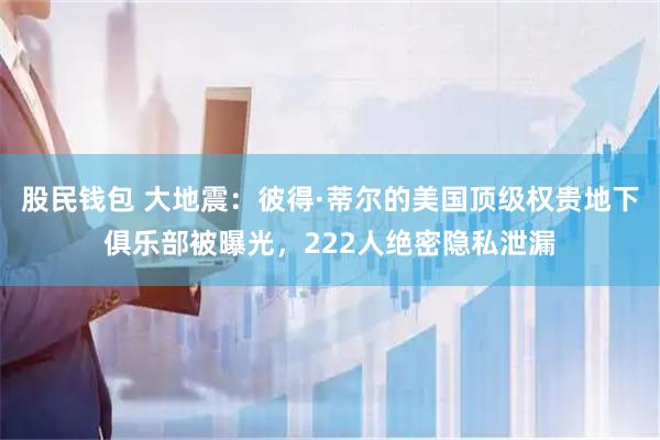 股民钱包 大地震：彼得·蒂尔的美国顶级权贵地下俱乐部被曝光，222人绝密隐私泄漏