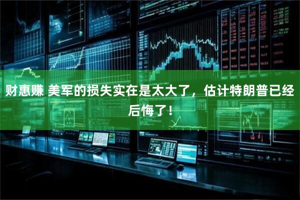 财惠赚 美军的损失实在是太大了，估计特朗普已经后悔了！