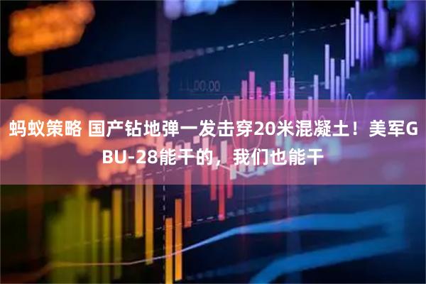 蚂蚁策略 国产钻地弹一发击穿20米混凝土!美军GBU-28能干的,我们也能干