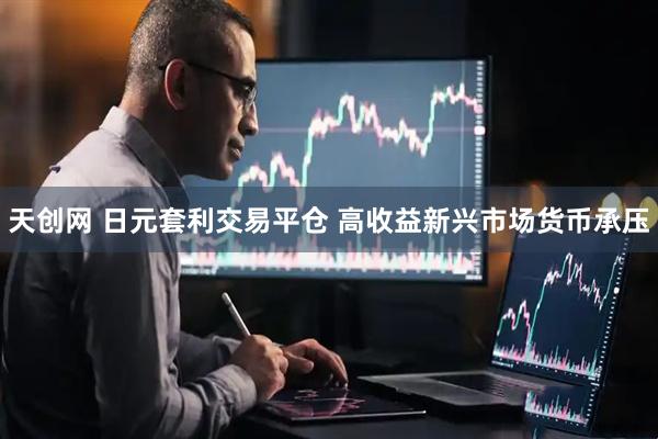 天创网 日元套利交易平仓 高收益新兴市场货币承压